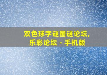 双色球字谜图谜论坛,乐彩论坛 - 手机版